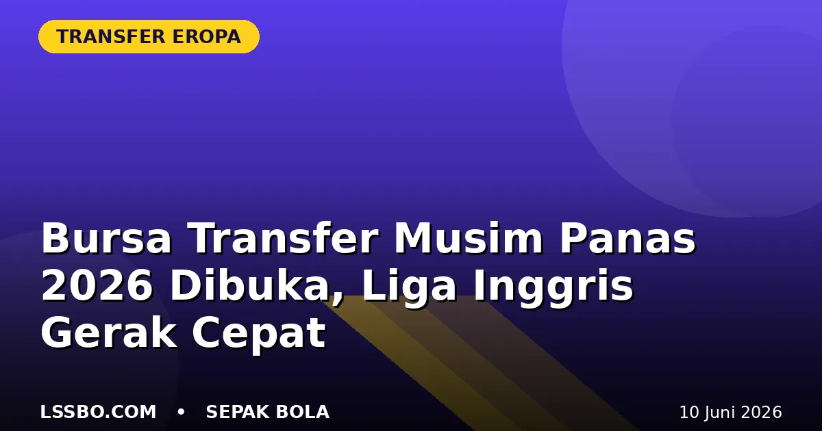 Bursa Transfer Musim Panas 2026 Dibuka, Liga Inggris Bergerak Cepat Sejak 15 Juni