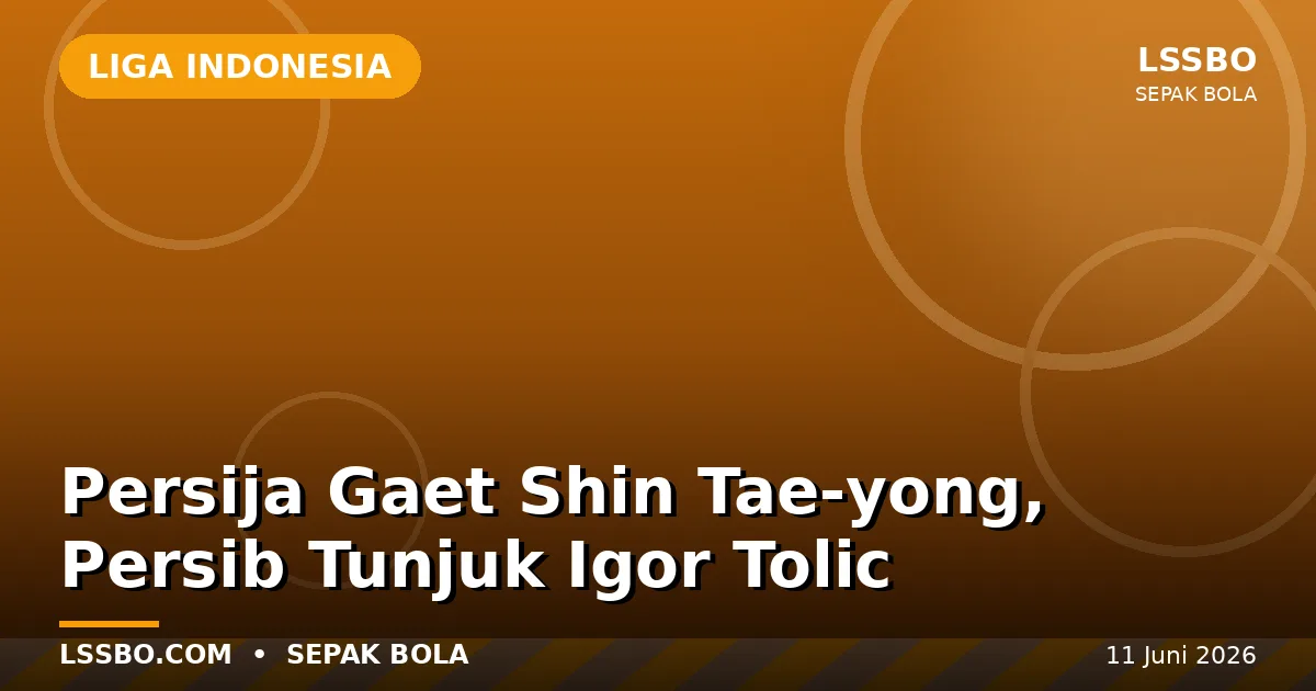 Bursa Pelatih Super League 2026/2027 Memanas: Persija Gaet Shin Tae-yong, Persib Pilih Igor Tolic